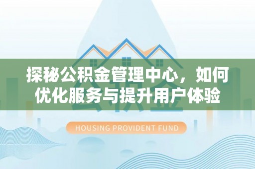 察右前旗探秘公积金管理中心，如何优化服务与提升用户体验