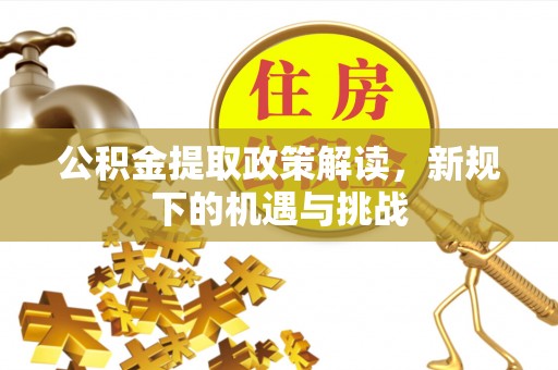 察右前旗公积金提取政策解读，新规下的机遇与挑战