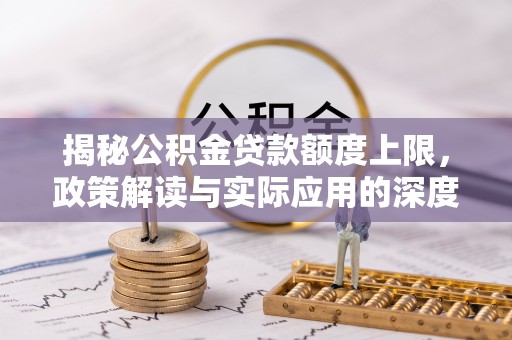 察右前旗揭秘公积金贷款额度上限，政策解读与实际应用的深度分析