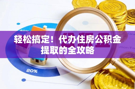 察右前旗轻松搞定！代办住房公积金提取的全攻略