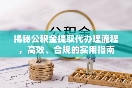 察右前旗揭秘公积金提取代办理流程，高效、合规的实用指南