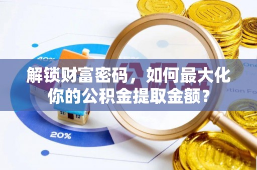 察右前旗解锁财富密码，如何最大化你的公积金提取金额？