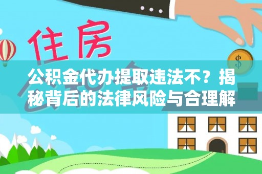 察右前旗公积金代办提取违法不？揭秘背后的法律风险与合理解决方案