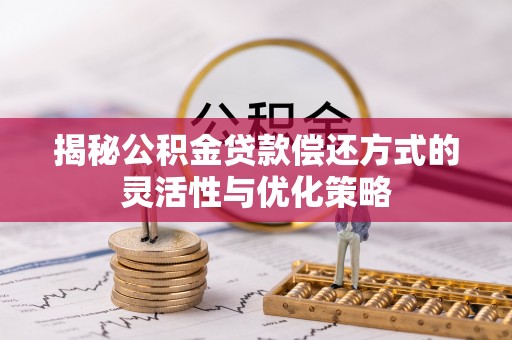 察右前旗揭秘公积金贷款偿还方式的灵活性与优化策略