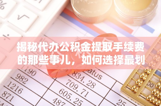 察右前旗揭秘代办公积金提取手续费的那些事儿，如何选择最划算的服务？