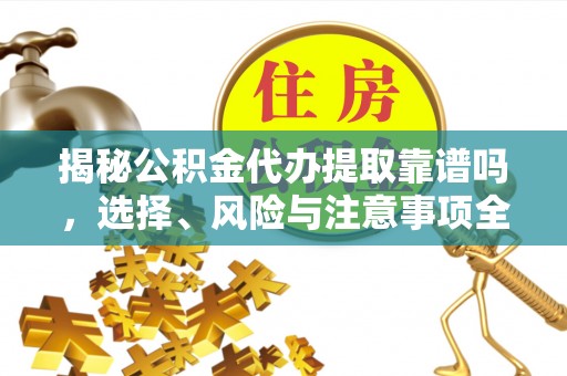 察右前旗揭秘公积金代办提取靠谱吗，选择、风险与注意事项全解析