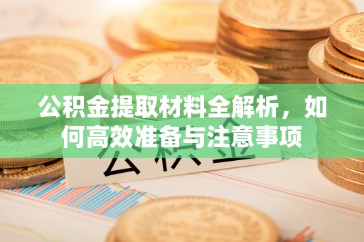察右前旗公积金提取材料全解析，如何高效准备与注意事项