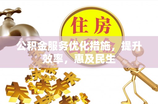 察右前旗公积金服务优化措施，提升效率，惠及民生
