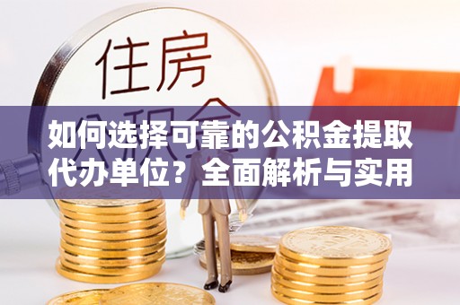 察右前旗如何选择可靠的公积金提取代办单位？全面解析与实用指南