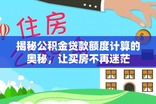 察右前旗揭秘公积金贷款额度计算的奥秘，让买房不再迷茫