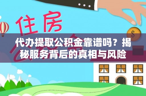 察右前旗代办提取公积金靠谱吗？揭秘服务背后的真相与风险