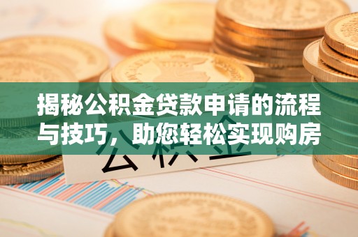 察右前旗揭秘公积金贷款申请的流程与技巧，助您轻松实现购房梦