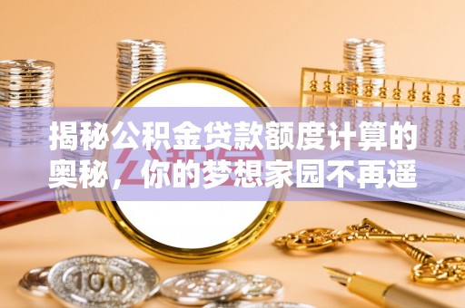 察右前旗揭秘公积金贷款额度计算的奥秘，你的梦想家园不再遥不可及