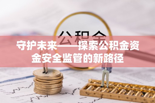 察右前旗守护未来——探索公积金资金安全监管的新路径