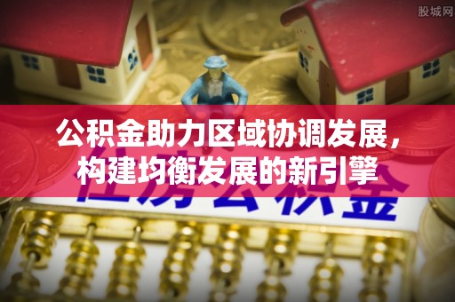 察右前旗公积金助力区域协调发展，构建均衡发展的新引擎