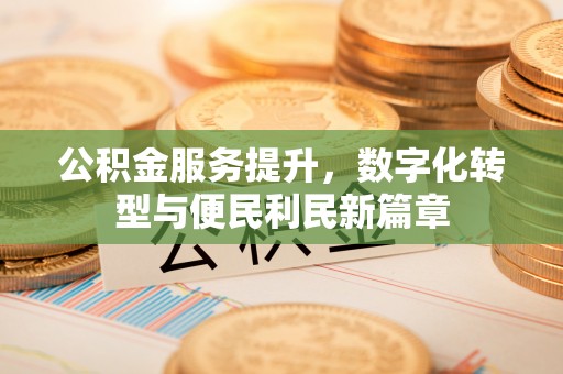 察右前旗公积金服务提升，数字化转型与便民利民新篇章