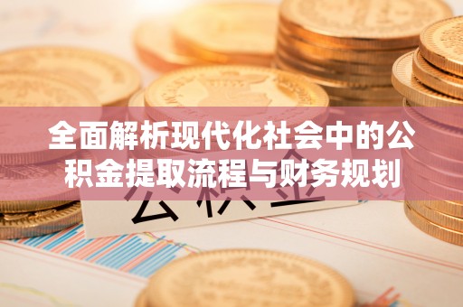 察右前旗全面解析现代化社会中的公积金提取流程与财务规划