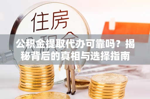 察右前旗公积金提取代办可靠吗？揭秘背后的真相与选择指南