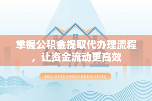 察右前旗掌握公积金提取代办理流程，让资金流动更高效