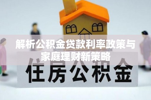 察右前旗解析公积金贷款利率政策与家庭理财新策略