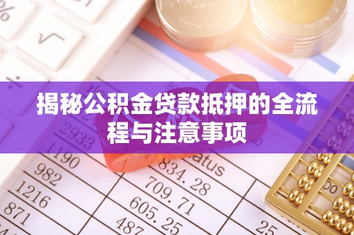 察右前旗揭秘公积金贷款抵押的全流程与注意事项
