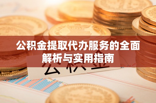察右前旗公积金提取代办服务的全面解析与实用指南