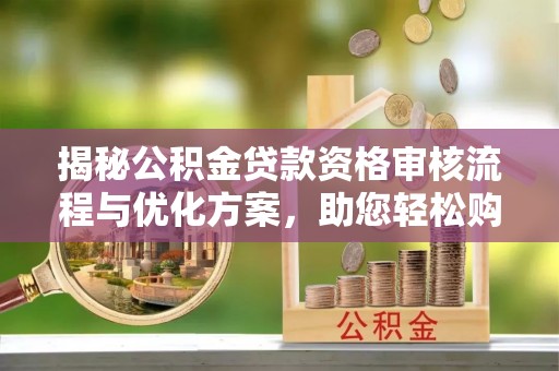 察右前旗揭秘公积金贷款资格审核流程与优化方案，助您轻松购房