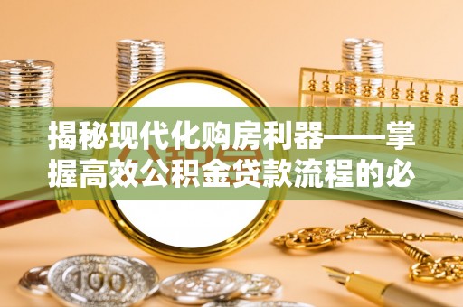 察右前旗揭秘现代化购房利器——掌握高效公积金贷款流程的必备指南