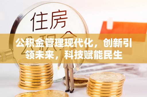 察右前旗公积金管理现代化，创新引领未来，科技赋能民生