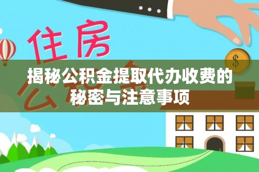 察右前旗揭秘公积金提取代办收费的秘密与注意事项