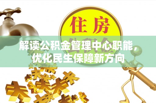 察右前旗解读公积金管理中心职能，优化民生保障新方向