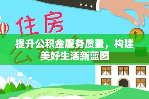 察右前旗提升公积金服务质量，构建美好生活新蓝图