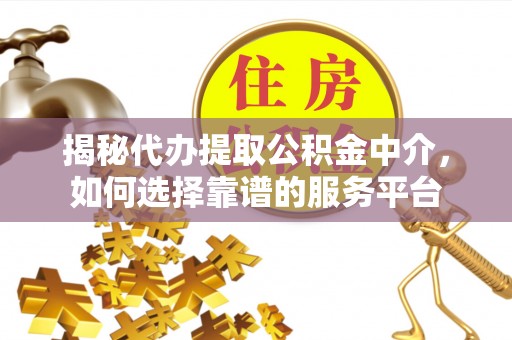 察右前旗揭秘代办提取公积金中介，如何选择靠谱的服务平台