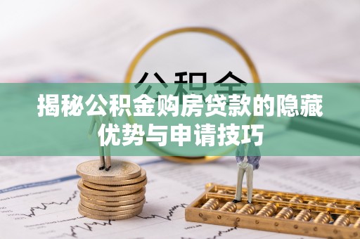 察右前旗揭秘公积金购房贷款的隐藏优势与申请技巧