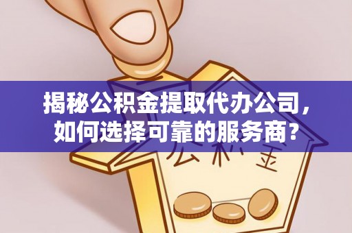 察右前旗揭秘公积金提取代办公司，如何选择可靠的服务商？