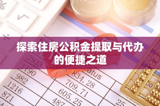 察右前旗探索住房公积金提取与代办的便捷之道