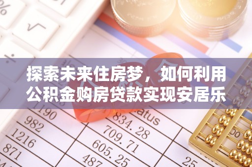 察右前旗探索未来住房梦，如何利用公积金购房贷款实现安居乐业