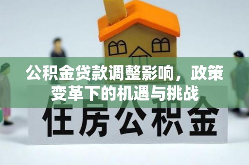 察右前旗公积金贷款调整影响，政策变革下的机遇与挑战