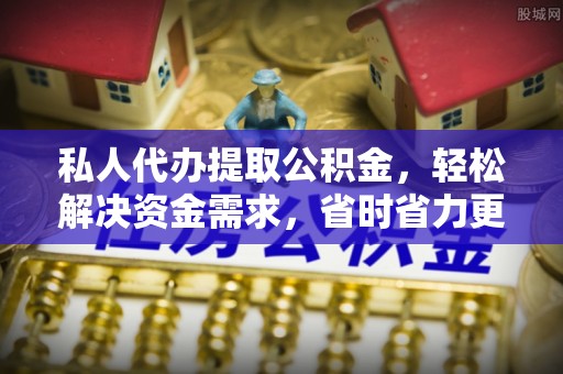 察右前旗私人代办提取公积金，轻松解决资金需求，省时省力更高效