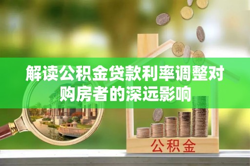 察右前旗解读公积金贷款利率调整对购房者的深远影响
