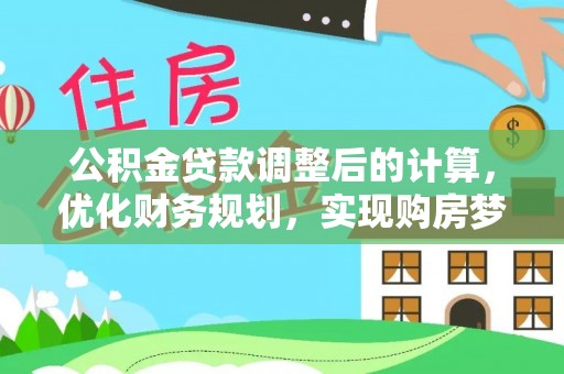 察右前旗公积金贷款调整后的计算，优化财务规划，实现购房梦想