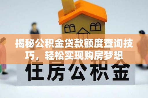 察右前旗揭秘公积金贷款额度查询技巧，轻松实现购房梦想