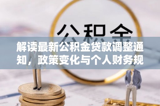 察右前旗解读最新公积金贷款调整通知，政策变化与个人财务规划的影响
