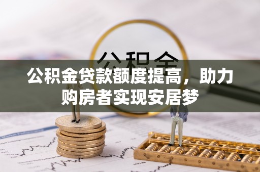 察右前旗公积金贷款额度提高，助力购房者实现安居梦