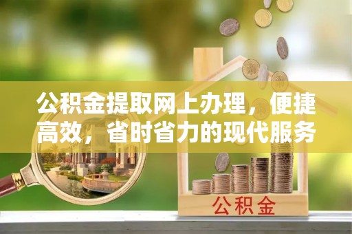 察右前旗公积金提取网上办理，便捷高效，省时省力的现代服务