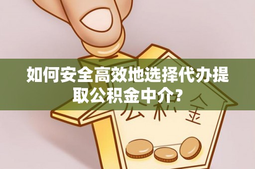 察右前旗如何安全高效地选择代办提取公积金中介？