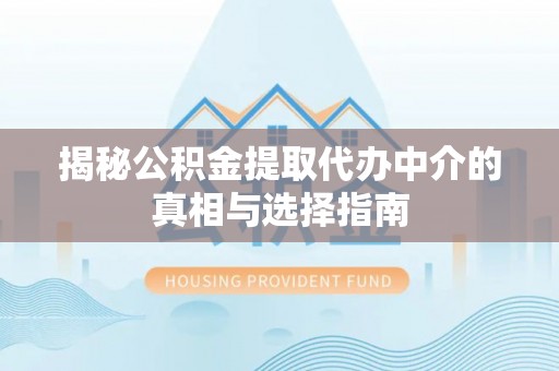 察右前旗揭秘公积金提取代办中介的真相与选择指南
