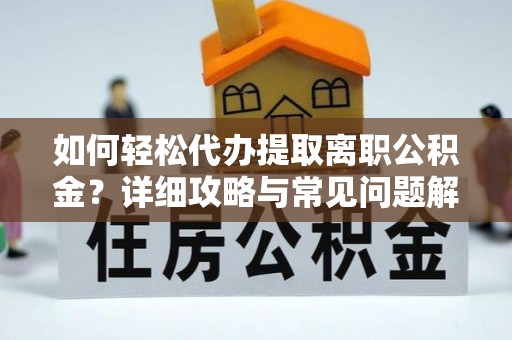 察右前旗如何轻松代办提取离职公积金？详细攻略与常见问题解析