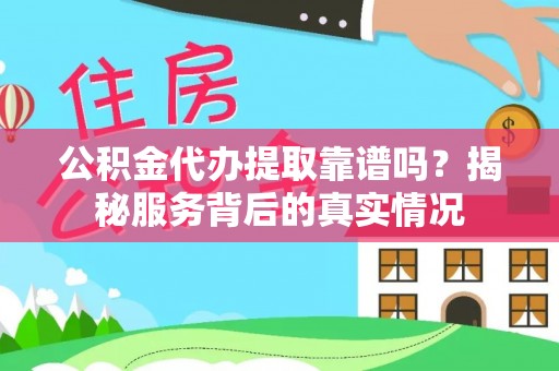 察右前旗公积金代办提取靠谱吗？揭秘服务背后的真实情况