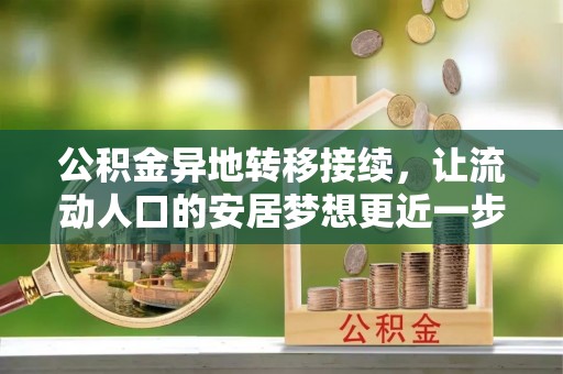察右前旗公积金异地转移接续，让流动人口的安居梦想更近一步